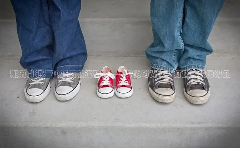 潮流引领：2025新款运动鞋——专为时尚学子打造的校园爆品