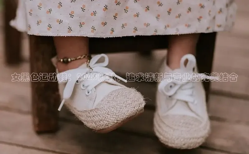 女黑色运动鞋：2025新款，追求清新与专业的完美结合