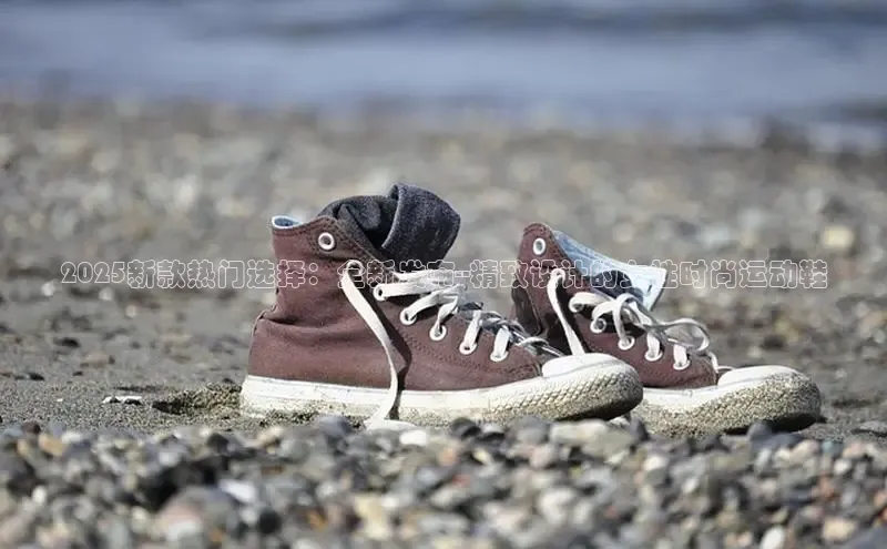 2025新款热门选择：全新发布--精致设计的女性时尚运动鞋
