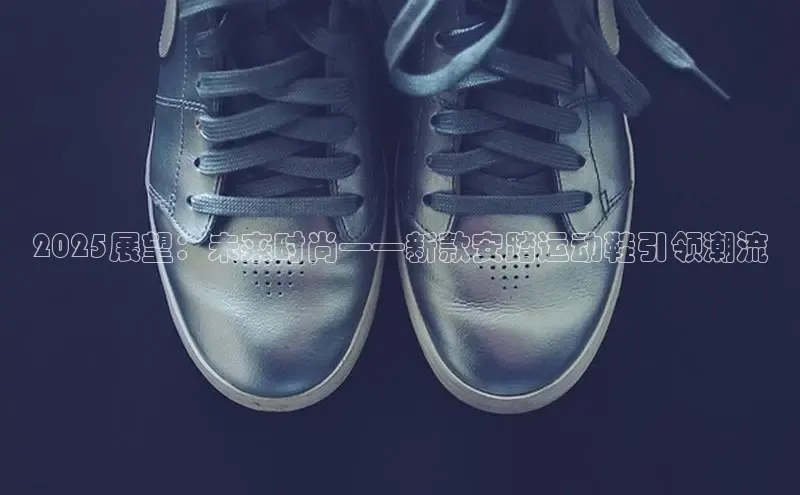 2025展望：未来时尚——新款安踏运动鞋引领潮流