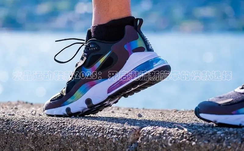 水晶运动鞋款2025：开启潮流新篇章的爆款选择