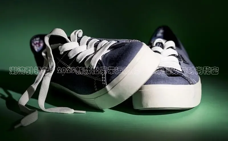 潮流引领者：2025新款松紧带运动鞋的未来趋势与时尚秘密