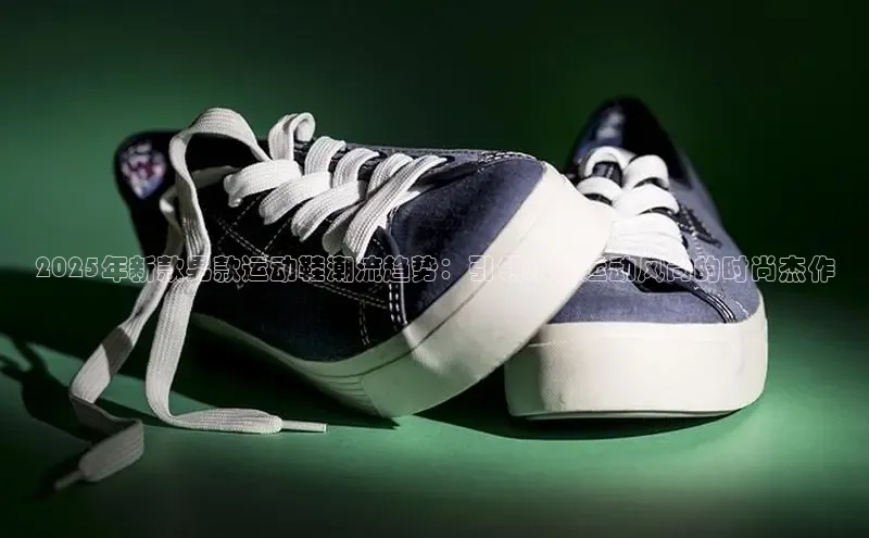 2025年新款男款运动鞋潮流趋势：引领未来运动风尚的时尚杰作