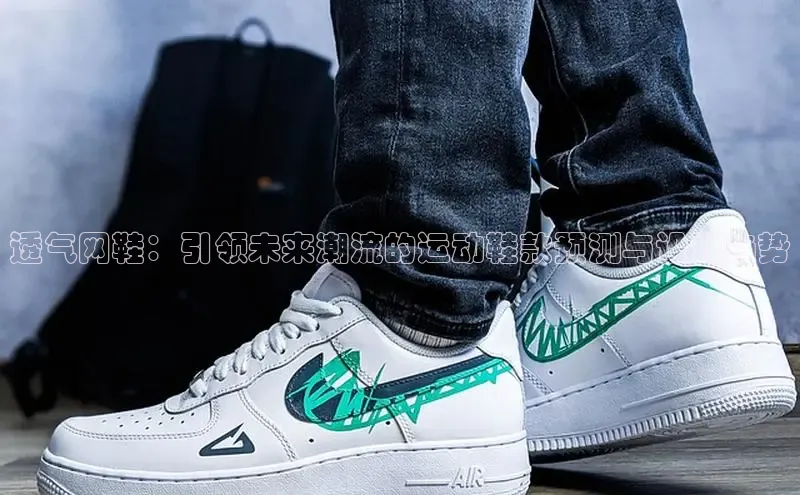 透气网鞋：引领未来潮流的运动鞋款预测与设计趋势