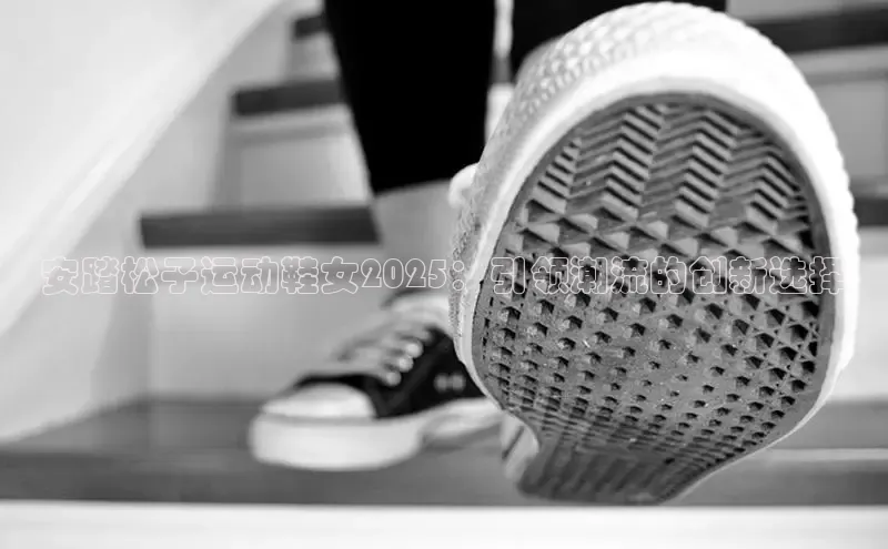 安踏松子运动鞋女2025：引领潮流的创新选择