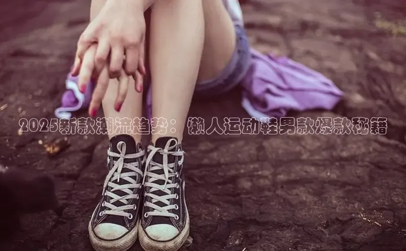 2025新款潮流趋势：懒人运动鞋男款爆款秘籍