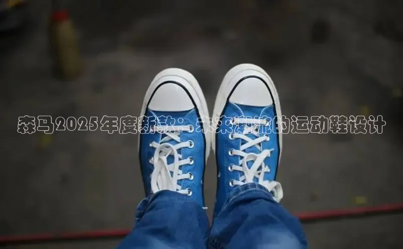 森马2025年度新款：未来潮流的运动鞋设计