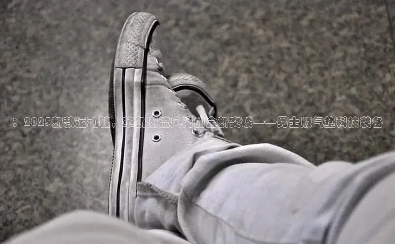 ：2025新款运动鞋，革新潮流风尚的全新突破——男士版气垫科技装备
