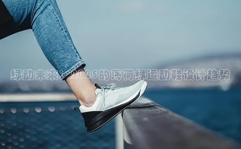 绿动未来：2025的薄荷绿运动鞋设计趋势