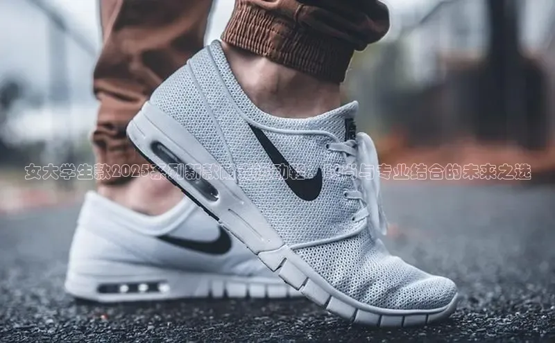 女大学生款2025系列新款耐克运动鞋：时尚与专业结合的未来之选