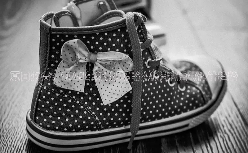 夏日必备：2025年新款男士运动鞋的透气设计趋势