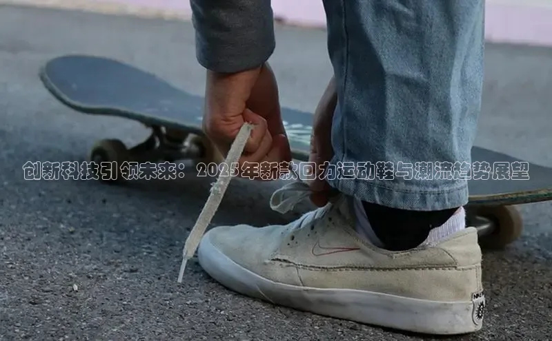 创新科技引领未来：2025年新款回力运动鞋与潮流趋势展望