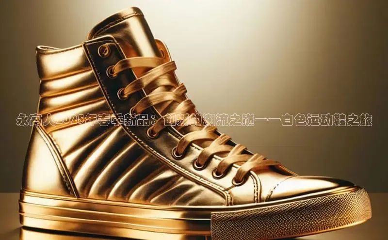 永高人2025年春季新品：创新的潮流之巅——白色运动鞋之旅