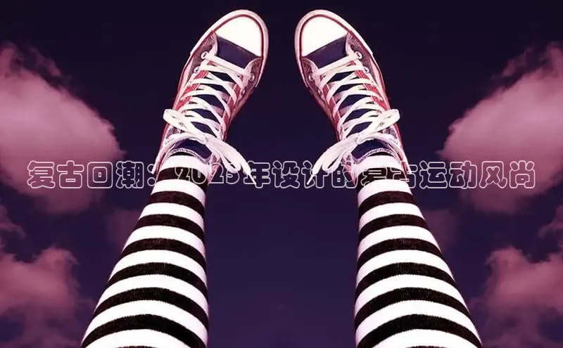 复古回潮：2025年设计的复古运动风尚