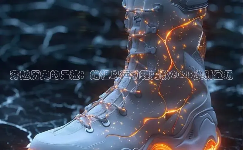 穿越历史的足迹：始祖鸟运动鞋男款2025焕新登场