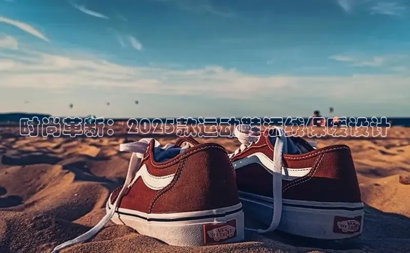 时尚革新：2025款运动鞋添绒保暖设计