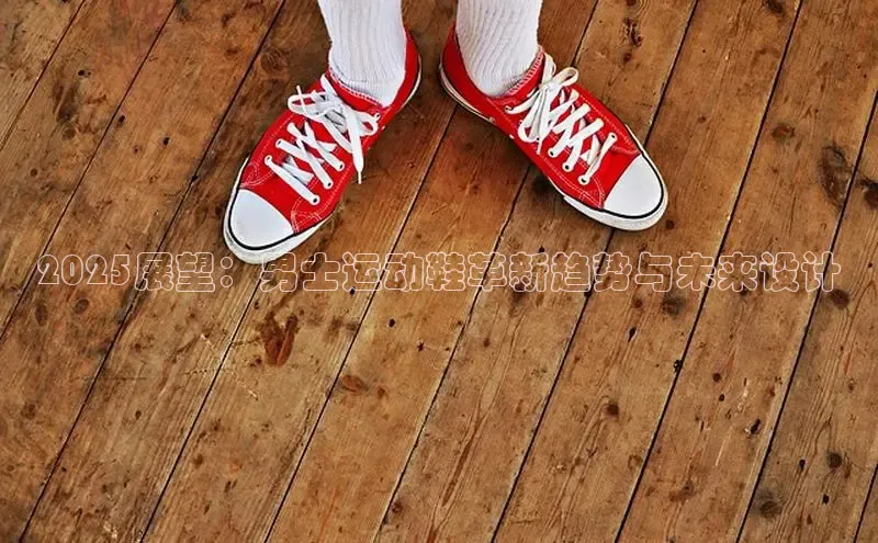 2025展望：男士运动鞋革新趋势与未来设计