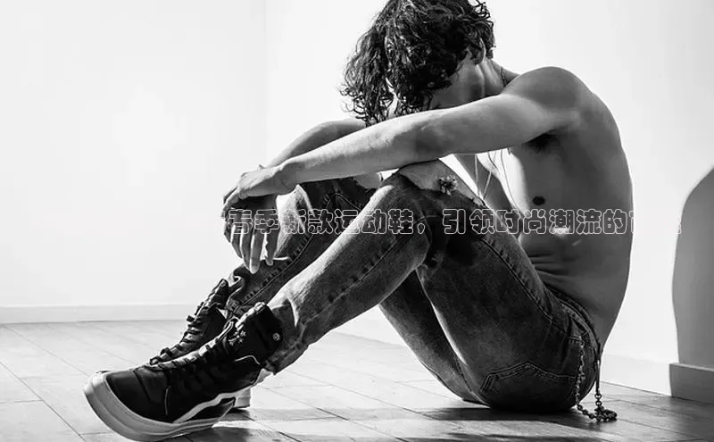 革新趋势：2025春季新款运动鞋，引领时尚潮流的首选